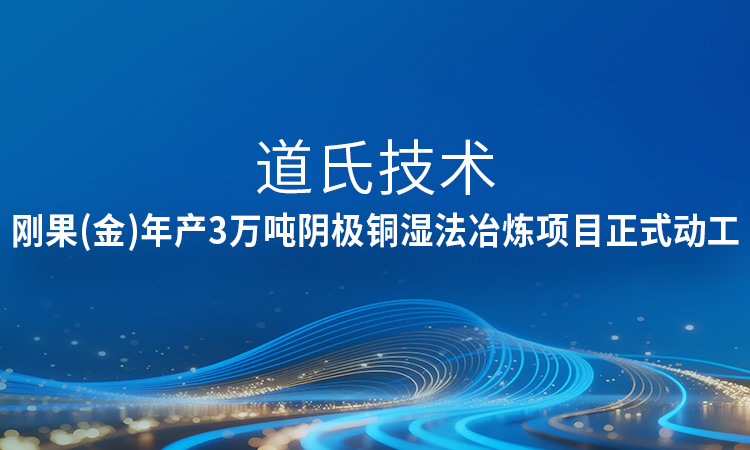 新進展！道氏技術剛果（金）年產(chǎn)3萬噸陰極銅濕法冶煉項目正式動工